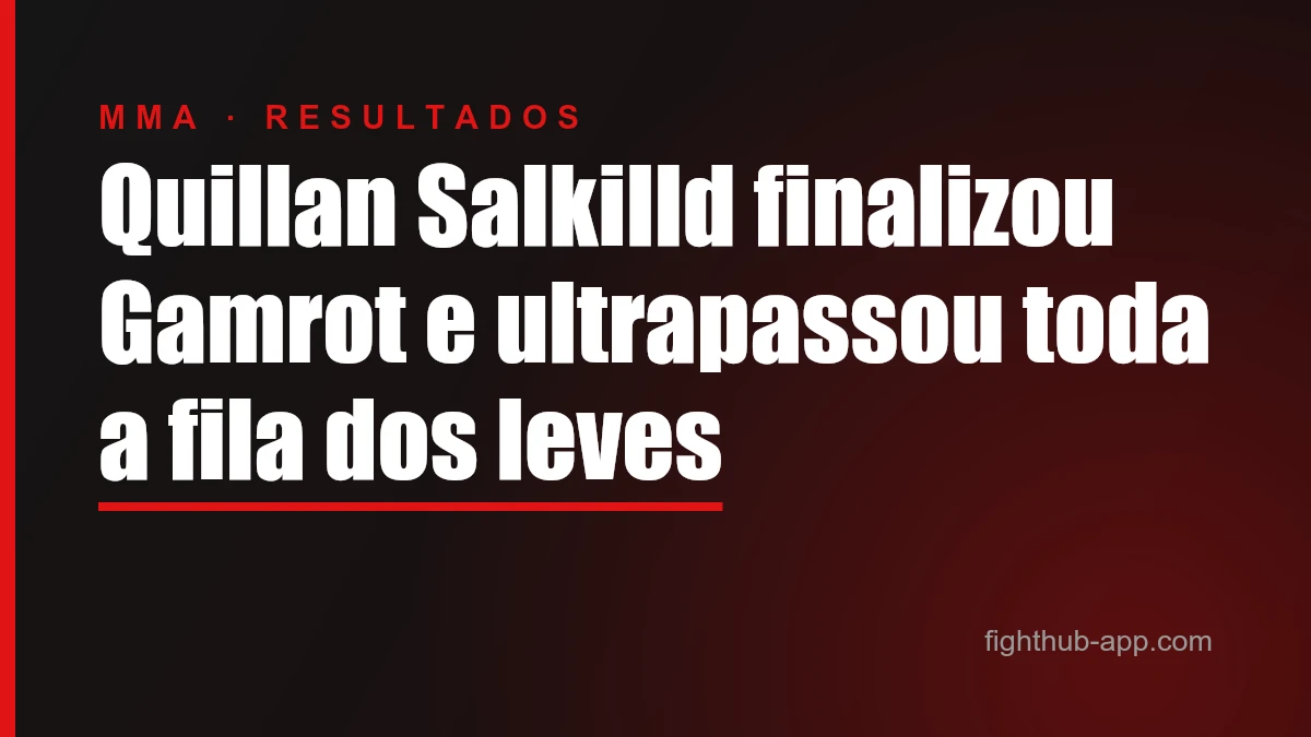 Quillan Salkilld finalizou Gamrot e ultrapassou toda a fila dos leves — FightHub
